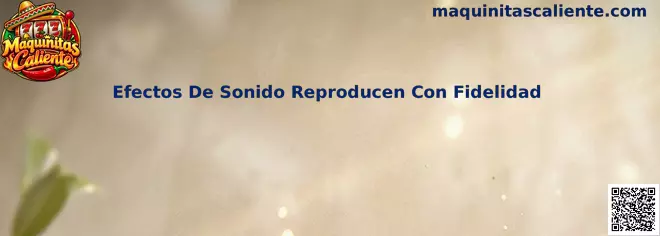 Efectos de sonido reproducen con fidelidad en Maquinitas Caliente