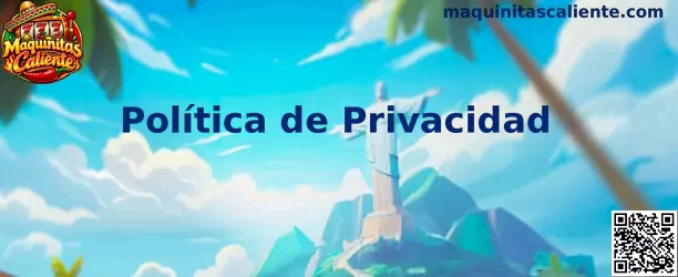 Información sobre la Política de Privacidad de Maquinitas Caliente